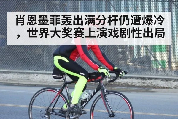 肖恩墨菲轰出满分杆仍遭爆冷，世界大奖赛上演戏剧性出局