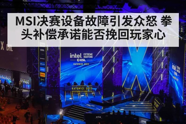 MSI决赛设备故障引发众怒 拳头补偿承诺能否挽回玩家心