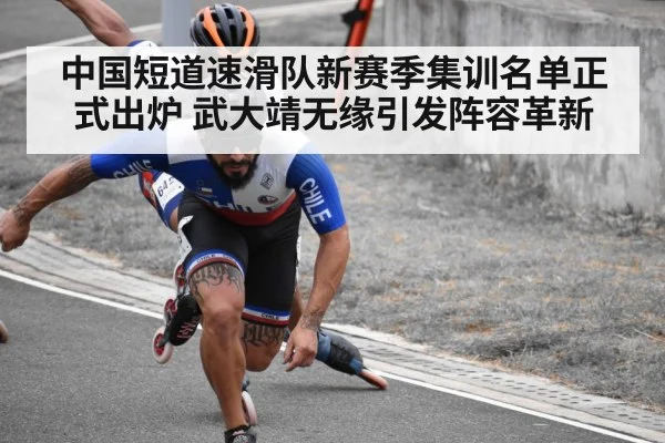 中国短道速滑队新赛季集训名单正式出炉 武大靖无缘引发阵容革新
