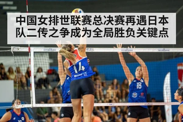中国女排世联赛总决赛再遇日本队二传之争成为全局胜负关键点